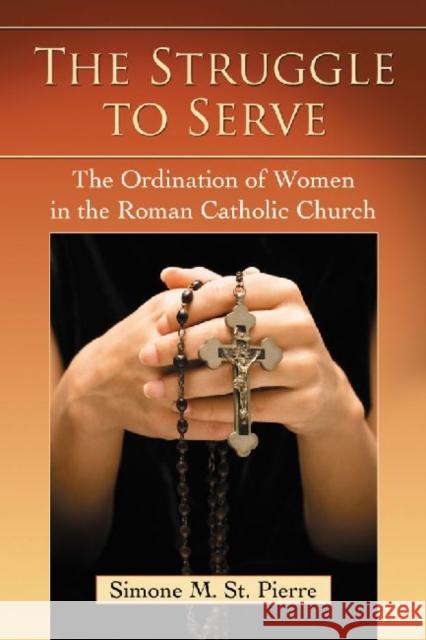 The Struggle to Serve: The Ordination of Women in the Roman Catholic Church St Pierre, Simone M. 9780786467167 McFarland & Company - książka