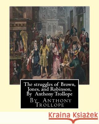 The struggles of Brown, Jones, and Robinson, By Anthony Trollope: A novel (Illustrated Edition) Trollope, Anthony 9781534811218 Createspace Independent Publishing Platform - książka