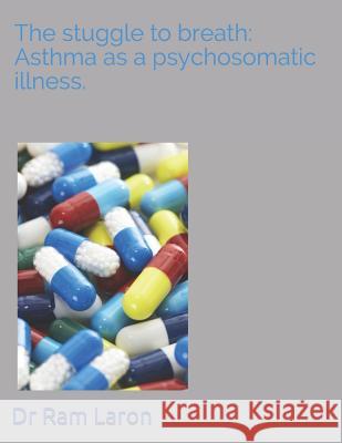 The Strugle to Breath: Asthma as a Psychosomatic Illness. Dr Ram Laron 9781090673121 Independently Published - książka