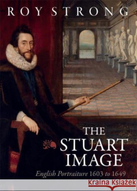 The Stuart Image: English Portraiture 1603 to 1649 Roy Strong 9781783277209 Boydell & Brewer Ltd - książka