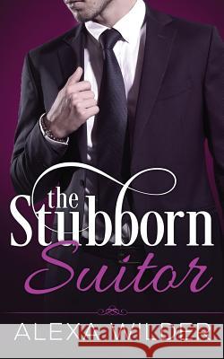 The Stubborn Suitor, Complete Series (An Alpha Billionaire In Love BBW Romance) Wilder, Alexa 9781523619009 Createspace Independent Publishing Platform - książka