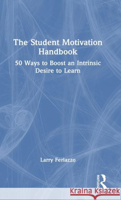 The Student Motivation Handbook: Fifty Ways to Boost an Intrinsic Desire to Learn Ferlazzo, Larry 9781138631502 Routledge - książka