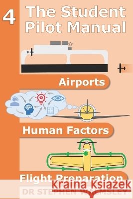 The Student Pilot Manual Volume 4: Airports, Human Factors and Flight Preparation Walmsley, Stephen 9798191218694 Independently Published - książka