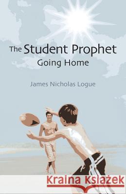 The Student Prophet: Going Home Logue, James Nicholas 9781478706434 Outskirts Press - książka