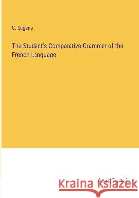 The Student's Comparative Grammar of the French Language G Eugene   9783382183424 Anatiposi Verlag - książka