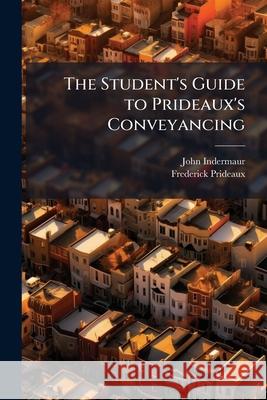 The Student's Guide to Prideaux's Conveyancing: Comprising Notes Thereon, Together with a Set of Test Questions ... John Indermaur 9781146441414  - książka
