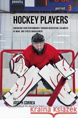 The Students Guidebook To Mental Toughness Training For Hockey Players: Enhancing Your Performance Through Meditation, Calmness Of Mind, And Stress Ma Correa (Certified Meditation Instructor) 9781532867057 Createspace Independent Publishing Platform - książka