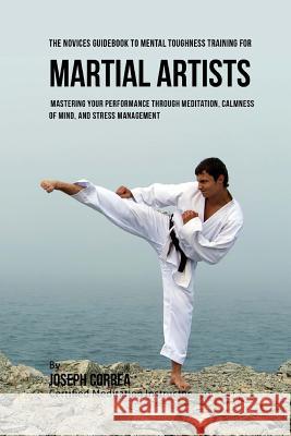 The Students Guidebook To Mental Toughness Training For Martial Artists: Mastering Your Performance Through Meditation, Calmness Of Mind, And Stress M Correa (Certified Meditation Instructor) 9781532867071 Createspace Independent Publishing Platform - książka