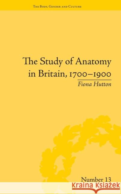 The Study of Anatomy in Britain, 1700-1900 Fiona Hutton   9781848934214 Pickering & Chatto (Publishers) Ltd - książka