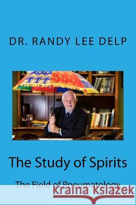 The Study of Spirits: The Field of Pneumatology Dr Randy Lee Delp Kevin Delp 9781986029674 Createspace Independent Publishing Platform - książka