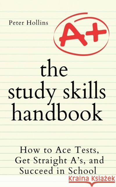 The Study Skills Handbook: How to Ace Tests, Get Straight A's, and Succeed in School Peter Hollins 9781647433321 Pkcs Media, Inc. - książka