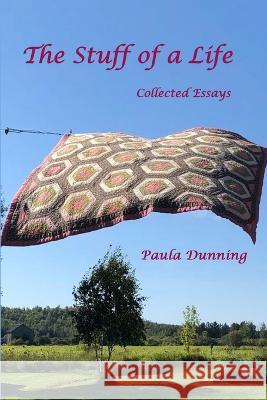 The Stuff of a Life: Collected Essays Paula Dunning 9781988394275 Blurb - książka