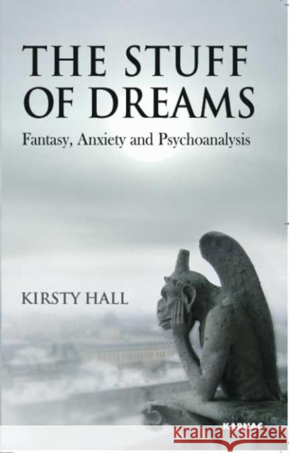 The Stuff of Dreams: Fantasy, Anxiety, and Psychoanalysis Kirsty Hall 9781855754966 Karnac Books - książka