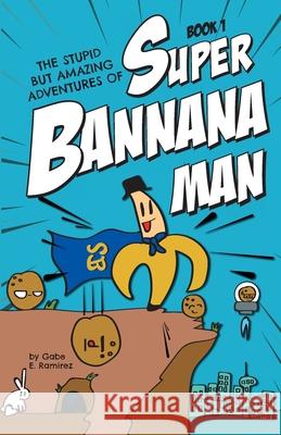 The Stupid But Amazing Adventures Of Super Bannana Man: Book 1 Ramirez, Gabe E. 9781525533846 FriesenPress - książka