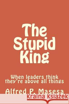 The Stupid King: When leaders think they're above all things Masesa, Alfred Peter 9781544031736 Createspace Independent Publishing Platform - książka