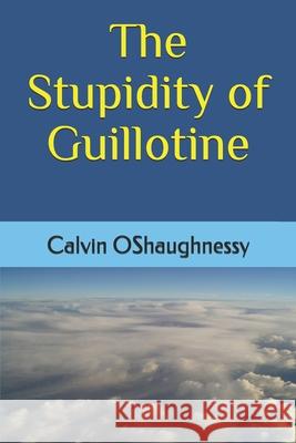 The Stupidity of Guillotine Calvin Oshaughnessy 9781075250019 Independently Published - książka