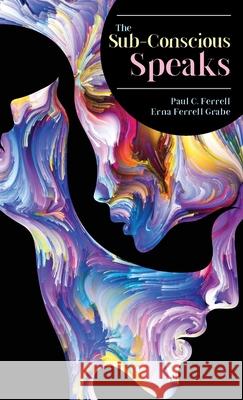 The Sub-Conscious Speaks Paul C Ferrell, Erna Ferrell Grabe, Barry J Peterson 9781941489796 Audio Enlightenment - książka