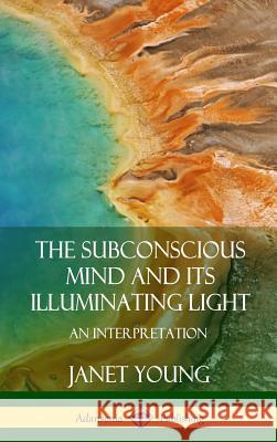 The Subconscious Mind and Its Illuminating Light: An Interpretation (Hardcover) Janet Young 9780359749065 Lulu.com - książka