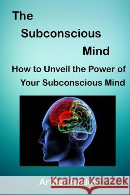 The Subconscious Mind: How to unveil the Power of Your Subconscious Mind Avalon, Arthur 9781518845161 Createspace - książka