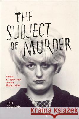 The Subject of Murder: Gender, Exceptionality, and the Modern Killer Downing, Lisa 9780226003542 John Wiley & Sons - książka