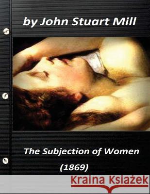 The Subjection of Women (1869) by John Stuart Mill (World's Classics) John Stuart Mill 9781523250950 Createspace Independent Publishing Platform - książka