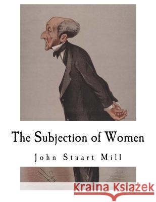 The Subjection of Women: John Stuart Mill John Stuart Mill 9781537424484 Createspace Independent Publishing Platform - książka