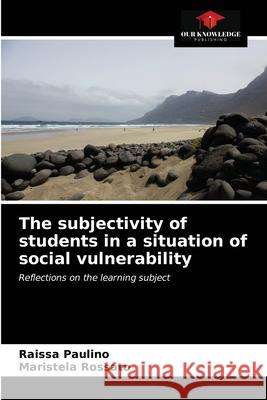 The subjectivity of students in a situation of social vulnerability Raissa Paulino Maristela Rossato 9786203688498 Our Knowledge Publishing - książka