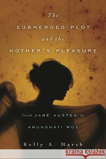 The Submerged Plot and the Mother's Pleasure from Jane Austen to Arundhati Roy Marsh, Kelly a. 9780814252611 Ohio State University Press - książka