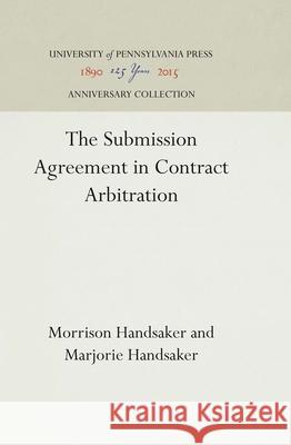 The Submission Agreement in Contract Arbitration Morrison Handsaker Marjorie Handsaker 9781512812138 University of Pennsylvania Press - książka