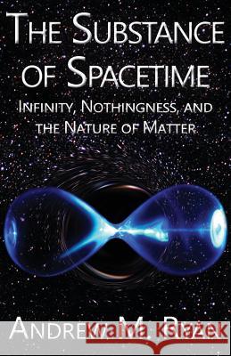 The Substance of Spacetime: Infinity, Nothingness, and the Nature of Matter Andrew Martin Ryan 9780980208849 Gadfly LLC - książka