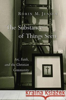 The Substance of Things Seen: Art, Faith, and the Christian Community Jensen, Robin M. 9780802827968 Wm. B. Eerdmans Publishing Company - książka