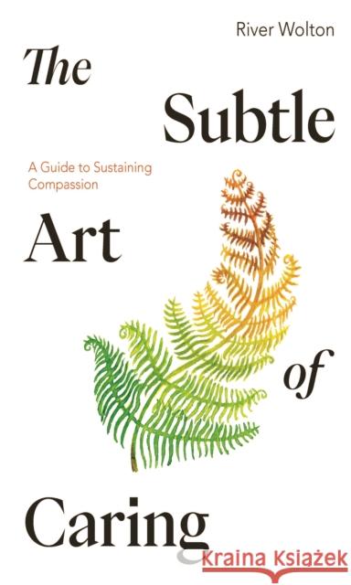 The Subtle Art of Caring: A Guide to Sustaining Compassion River Wolton 9781915342218 Windhorse Publications - książka