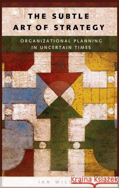 The Subtle Art of Strategy: Organizational Planning in Uncertain Times Wilson, Ian Graham 9781567204353 Praeger Publishers - książka