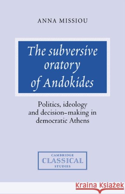 The Subversive Oratory of Andokides: Politics, Ideology and Decision-Making in Democratic Athens Missiou, Anna 9780521360098 Cambridge University Press - książka