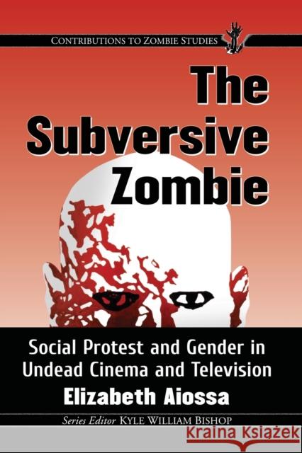 The Subversive Zombie: Social Protest and Gender in Undead Cinema and Television Elizabeth Aiossa 9781476666730 McFarland & Company - książka