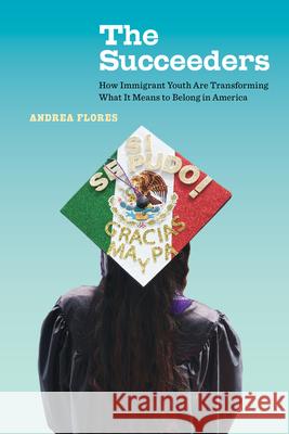 The Succeeders: How Immigrant Youth Are Transforming What It Means to Belong in America Volume 53 Flores, Andrea 9780520376854 University of California Press - książka