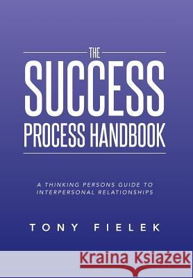 The Success Process Handbook: A Thinking Persons Guide to Interpersonal Relationships Tony Fielek 9781493125524 Xlibris Corporation - książka