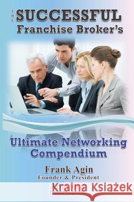 The Successful Franchise Broker's Ultimate Networking Compendium Frank J. Agin 9780982333273 Four Eighteen Enterprises (DBA 418 Press) - książka