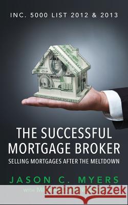 The Successful Mortgage Broker: Selling Mortgages After the Meltdown Jason C. Myers Michael Shanno 9781944313029 Palmetto Publishing Group - książka