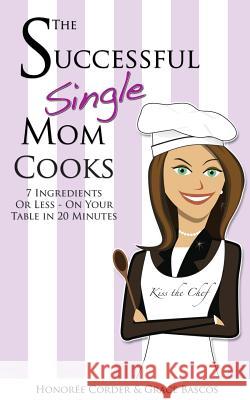 The Successful Single Mom Cooks!: 7 Ingredients or Less, On Your Table in 20 Minutes Bascos, Grace 9780991669615 Honoree Enterprises Publishing - książka