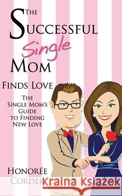 The Successful Single Mom Finds Love: The Single Mom's Guide to Finding New Love Honoree Corder 9780991669622 Honoree Enterprises Publishing - książka