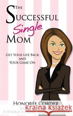 The Successful Single Mom: Get Your Life Back and Your Game On! Honoree Corder 9780998073125 Honoree Enterprises Publishing, LLC - książka