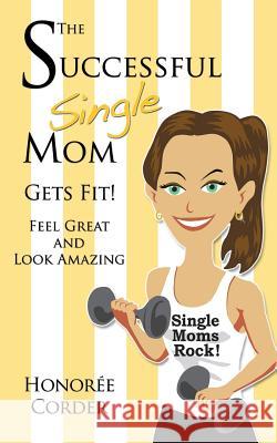 The Successful Single Mom Gets Fit: Look Great and Feel Amazing Honoree Corder 9780991669639 Honoree Enterprises Publishing - książka