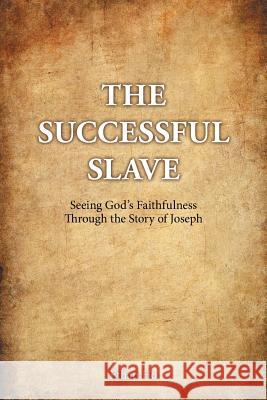 The Successful Slave: Seeing God's Faithfulness Through the Story of Joseph Ethan Ho 9781512763409 WestBow Press - książka