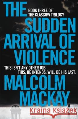 The Sudden Arrival of Violence Malcolm Mackay 9781447290766 PAN - książka