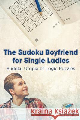 The Sudoku Boyfriend for Single Ladies Sudoku Utopia of Logic Puzzles Puzzle Therapist 9781541941595 Puzzle Therapist - książka