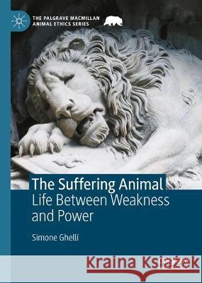 The Suffering Animal: Life Between Weakness and Power Simone Ghelli   9783031329814 Palgrave Macmillan - książka