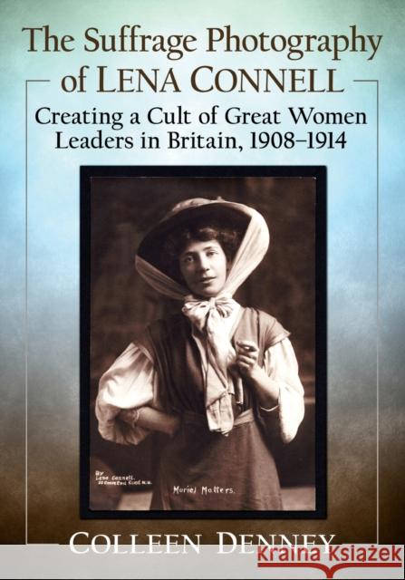 The Suffrage Photography of Lena Connell: Creating a Cult of Great Women Leaders in Britain, 1908-1914 Colleen Denney 9781476681627 McFarland & Company - książka