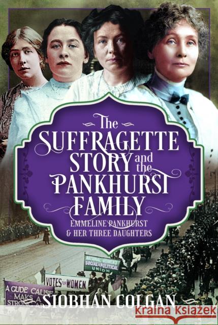 The Suffragette Story and the Pankhurst Family: Emmeline Pankhurst & Her Three Daughters Siobhan Colgan 9781036116019 Pen and Sword History - książka