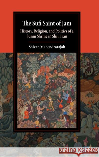 The Sufi Saint of Jam: History, Religion, and Politics of a Sunni Shrine in Shi'i Iran Shivan Mahendrarajah (University of St Andrews, Scotland) 9781108839693 Cambridge University Press - książka